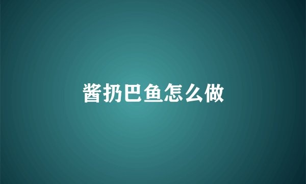 酱扔巴鱼怎么做