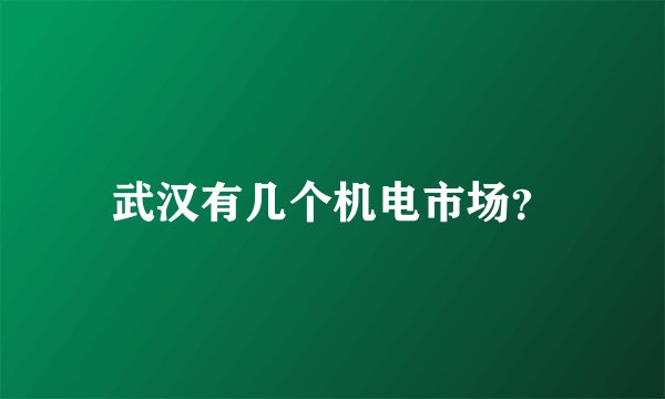 武汉有几个机电市场？