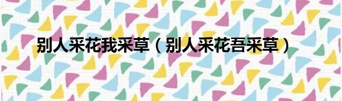 别人采花我采草（别人采花吾采草）