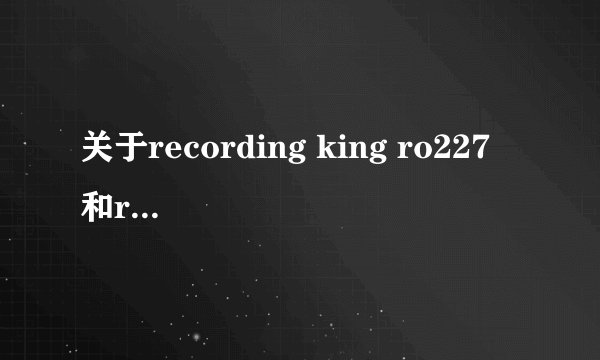 关于recording king ro227 和rd227 区别？请行家过来回答下哈！