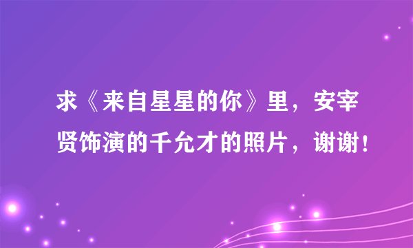 求《来自星星的你》里，安宰贤饰演的千允才的照片，谢谢！