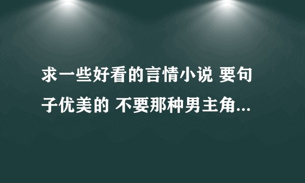 求一些好看的言情小说 要句子优美的 不要那种男主角或女主角骂人用脏话的那种
