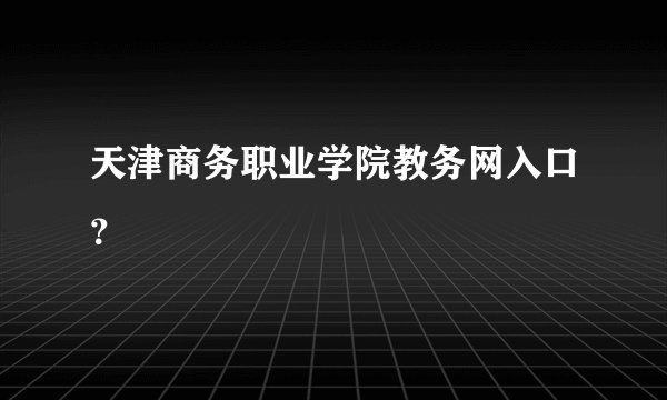 天津商务职业学院教务网入口？