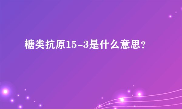 糖类抗原15-3是什么意思？