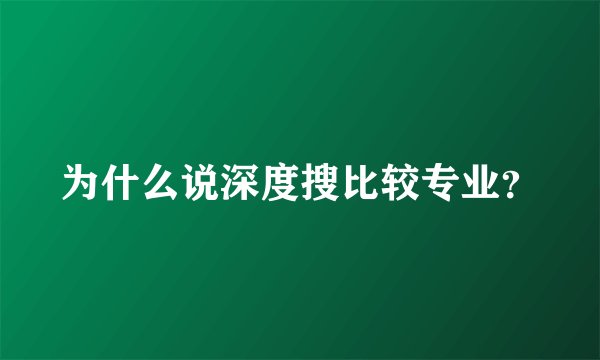 为什么说深度搜比较专业？