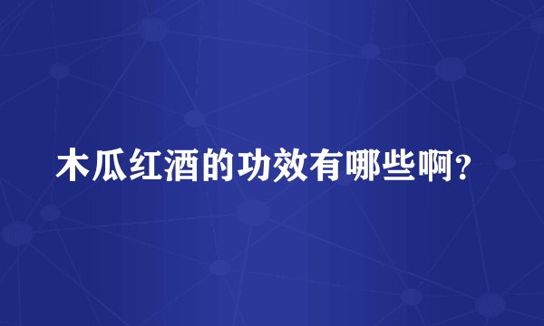 木瓜红酒的功效有哪些啊？