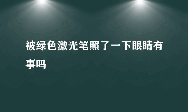 被绿色激光笔照了一下眼睛有事吗