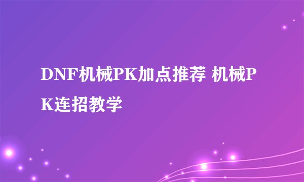DNF机械PK加点推荐 机械PK连招教学