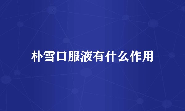 朴雪口服液有什么作用