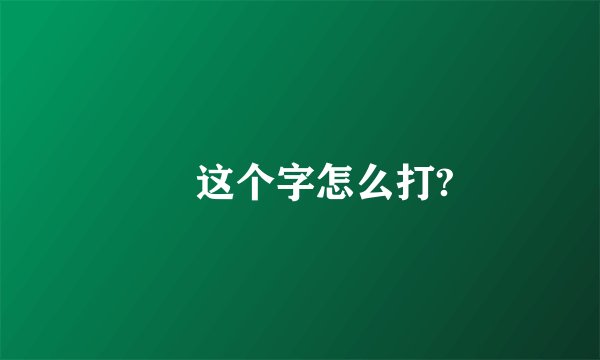 尐 这个字怎么打?