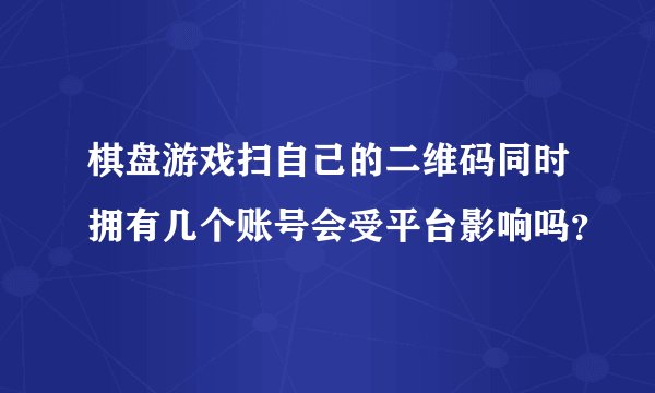 棋盘游戏扫自己的二维码同时拥有几个账号会受平台影响吗？
