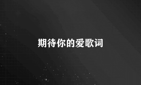 期待你的爱歌词