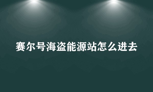 赛尔号海盗能源站怎么进去
