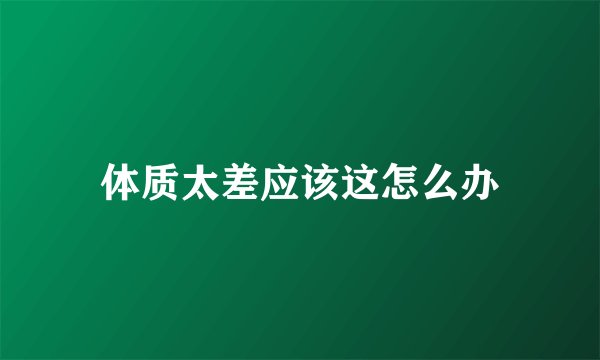 体质太差应该这怎么办