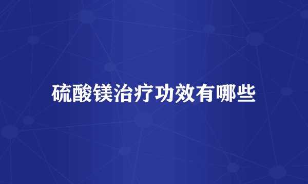 硫酸镁治疗功效有哪些