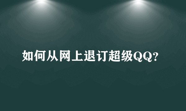 如何从网上退订超级QQ？