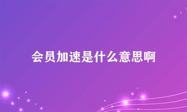 会员加速是什么意思啊