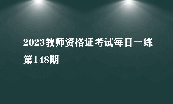 2023教师资格证考试每日一练第148期