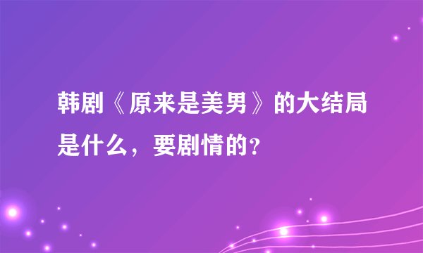 韩剧《原来是美男》的大结局是什么，要剧情的？