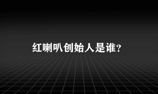 红喇叭创始人是谁？