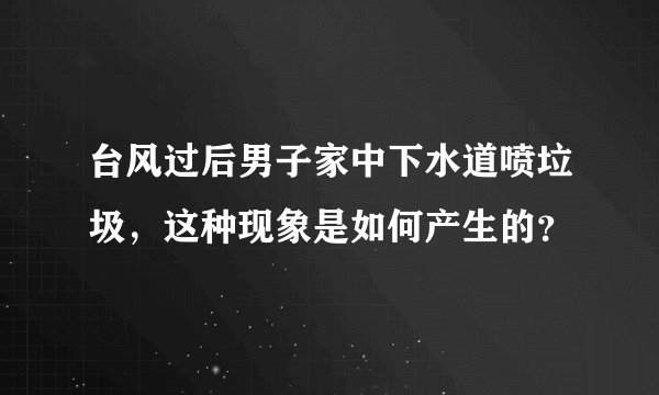 台风过后男子家中下水道喷垃圾，这种现象是如何产生的？