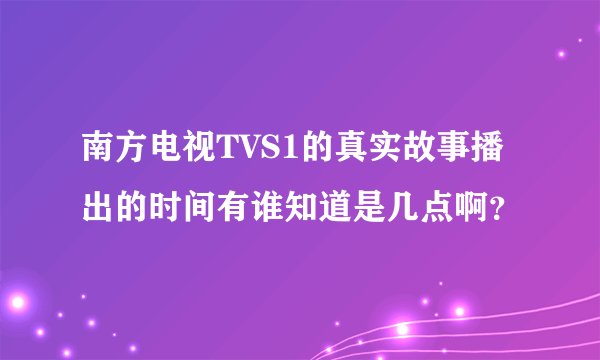 南方电视TVS1的真实故事播出的时间有谁知道是几点啊？