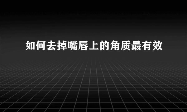 如何去掉嘴唇上的角质最有效