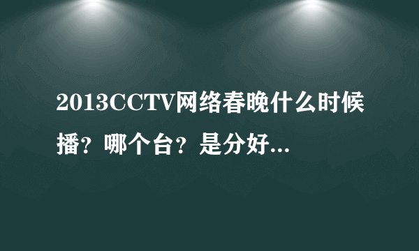 2013CCTV网络春晚什么时候播？哪个台？是分好多场吗？