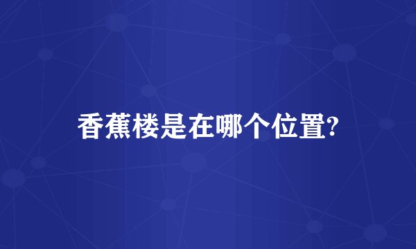 香蕉楼是在哪个位置?