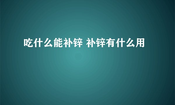 吃什么能补锌 补锌有什么用