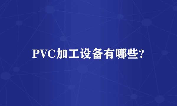 PVC加工设备有哪些?