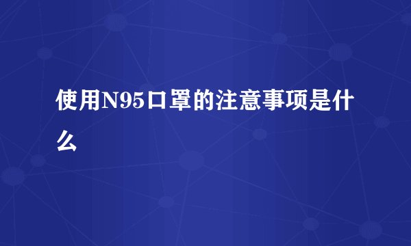 使用N95口罩的注意事项是什么