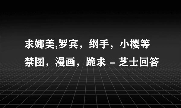 求娜美,罗宾，纲手，小樱等禁图，漫画，跪求 - 芝士回答