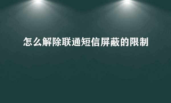 怎么解除联通短信屏蔽的限制