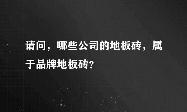 请问，哪些公司的地板砖，属于品牌地板砖？