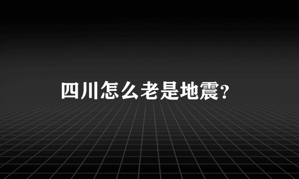 四川怎么老是地震?