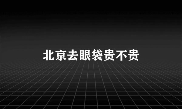 北京去眼袋贵不贵