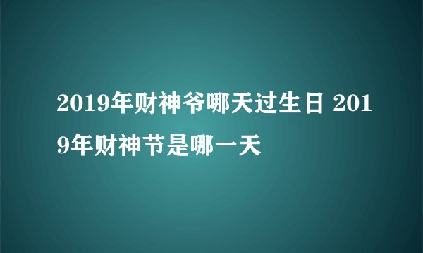 2019年财神爷哪天过生日 2019年财神节是哪一天
