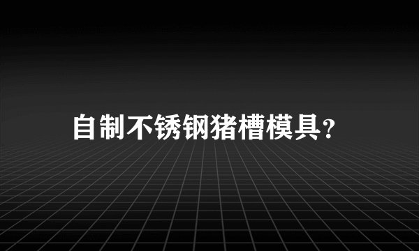 自制不锈钢猪槽模具？