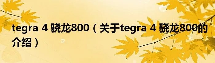 tegra 4 骁龙800（关于tegra 4 骁龙800的介绍）