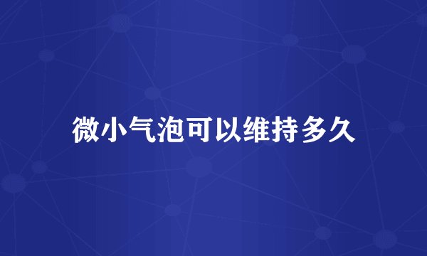 微小气泡可以维持多久