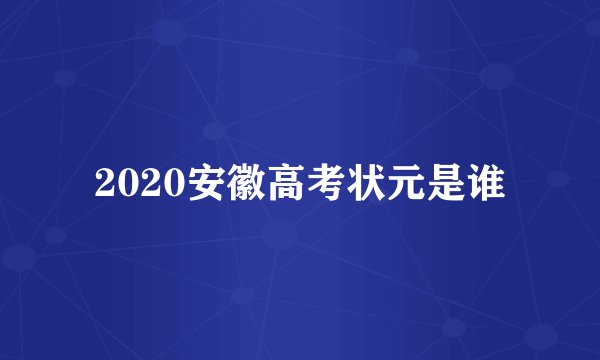 2020安徽高考状元是谁