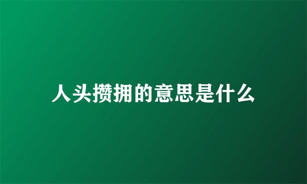 人头攒拥的意思是什么