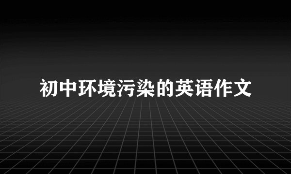 初中环境污染的英语作文