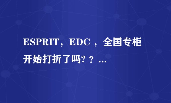 ESPRIT，EDC ，全国专柜开始打折了吗? ？？打几折??