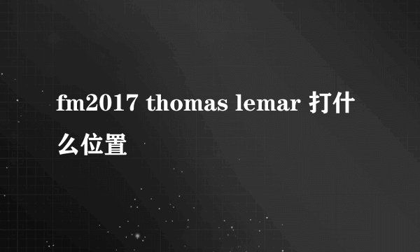 fm2017 thomas lemar 打什么位置