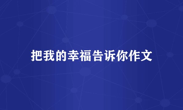 把我的幸福告诉你作文