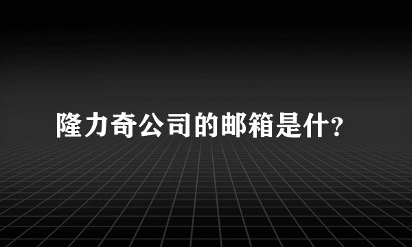 隆力奇公司的邮箱是什？