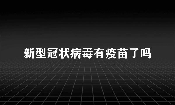 新型冠状病毒有疫苗了吗