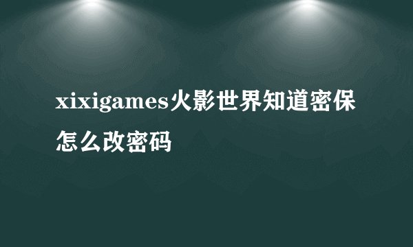 xixigames火影世界知道密保怎么改密码